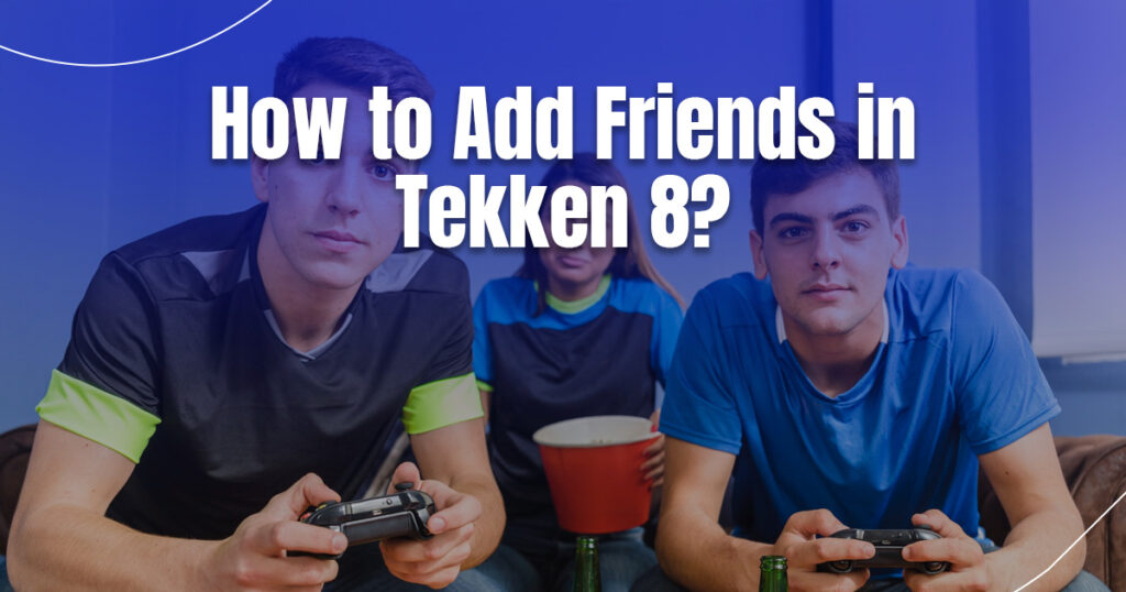 How to Add Friends in Tekken 8?