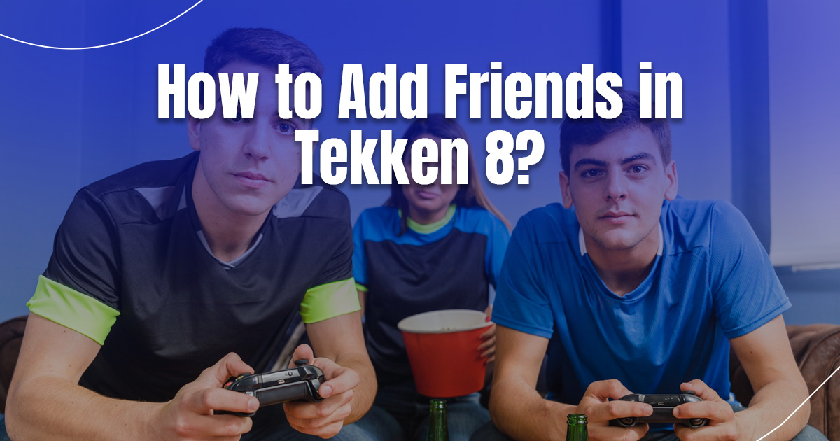 How to Add Friends in Tekken 8?